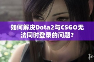 如何解决Dota2与CSGO无法同时登录的问题？