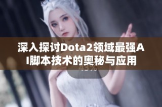 深入探讨Dota2领域最强AI脚本技术的奥秘与应用