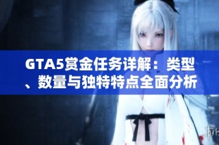 GTA5赏金任务详解：类型、数量与独特特点全面分析
