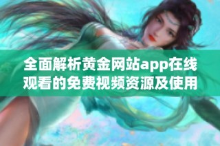 全面解析黄金网站app在线观看的免费视频资源及使用指南