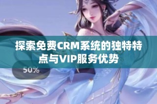 探索免费CRM系统的独特特点与VIP服务优势