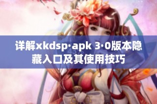 详解xkdsp·apk 3·0版本隐藏入口及其使用技巧