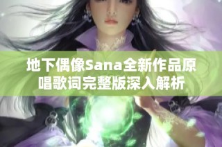 地下偶像Sana全新作品原唱歌词完整版深入解析