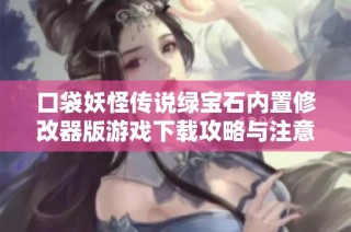 口袋妖怪传说绿宝石内置修改器版游戏下载攻略与注意事项