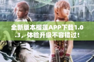 全新版本榴莲APP下载1.0.3，体验升级不容错过！