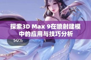 探索3D Max 9在喷射建模中的应用与技巧分析