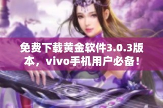 免费下载黄金软件3.0.3版本，vivo手机用户必备！