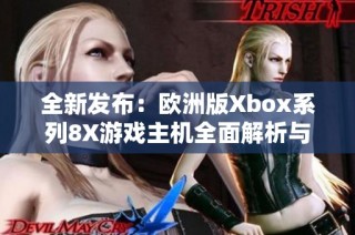 全新发布：欧洲版Xbox系列8X游戏主机全面解析与评测