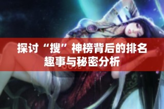 探讨“搜”神榜背后的排名趣事与秘密分析