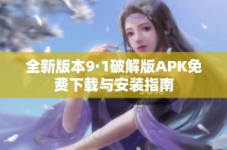 全新版本9·1破解版APK免费下载与安装指南