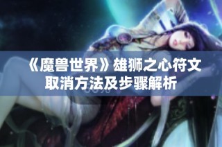 《魔兽世界》雄狮之心符文取消方法及步骤解析