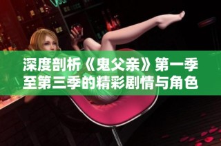 深度剖析《鬼父亲》第一季至第三季的精彩剧情与角色发展