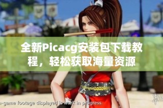 全新Picacg安装包下载教程，轻松获取海量资源