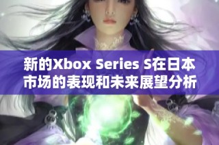 新的Xbox Series S在日本市场的表现和未来展望分析