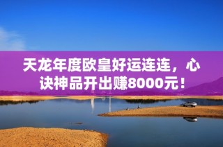 天龙年度欧皇好运连连，心诀神品开出赚8000元！