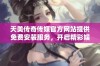 天美传奇传媒官方网站提供免费安装服务，开启精彩娱乐体验