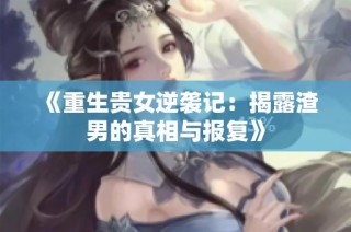 《重生贵女逆袭记：揭露渣男的真相与报复》