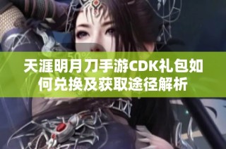 天涯明月刀手游CDK礼包如何兑换及获取途径解析