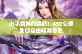 出乎意料的续航！450公里助你自由畅游各地