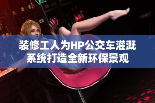 装修工人为HP公交车灌溉系统打造全新环保景观