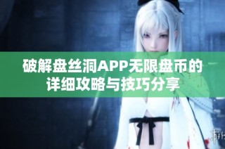 破解盘丝洞APP无限盘币的详细攻略与技巧分享