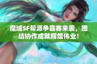 魔域SF帮派争霸赛来袭，团结协作成就辉煌伟业！