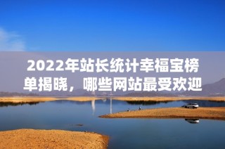 2022年站长统计幸福宝榜单揭晓，哪些网站最受欢迎？
