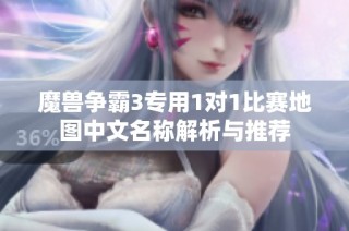 魔兽争霸3专用1对1比赛地图中文名称解析与推荐