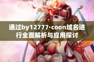 通过by12777·coon域名进行全面解析与应用探讨