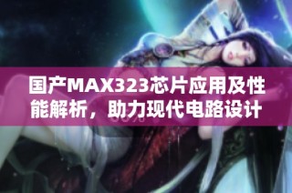 国产MAX323芯片应用及性能解析，助力现代电路设计