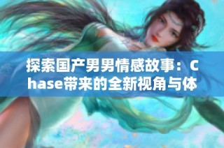 探索国产男男情感故事：Chase带来的全新视角与体验