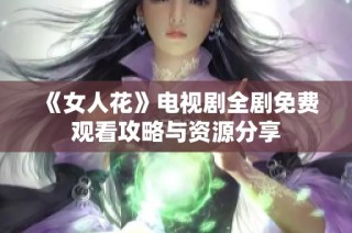 《女人花》电视剧全剧免费观看攻略与资源分享