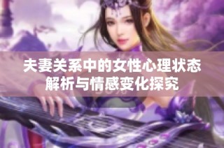 夫妻关系中的女性心理状态解析与情感变化探究