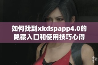 如何找到xkdspapp4.0的隐藏入口和使用技巧心得