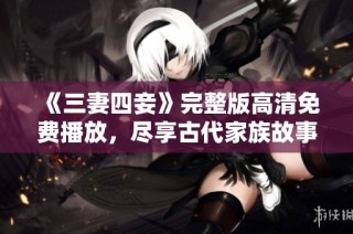 《三妻四妾》完整版高清免费播放，尽享古代家族故事的魅力