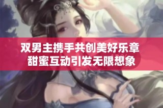 双男主携手共创美好乐章 甜蜜互动引发无限想象