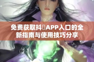 免费获取抖抈APP入口的全新指南与使用技巧分享