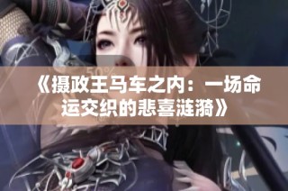 《摄政王马车之内：一场命运交织的悲喜涟漪》