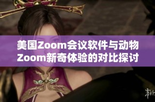 美国Zoom会议软件与动物Zoom新奇体验的对比探讨