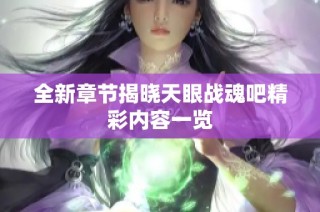 全新章节揭晓天眼战魂吧精彩内容一览