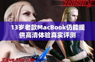 13岁老款MacBook仍能提供高清体验真实评测