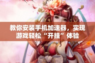 教你安装手机加速器，实现游戏轻松“开挂”体验