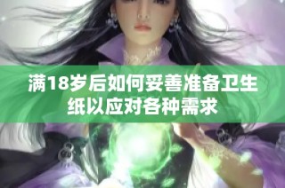 满18岁后如何妥善准备卫生纸以应对各种需求