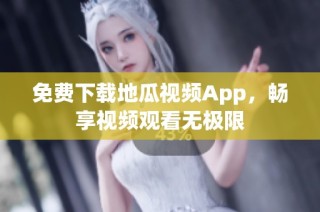 免费下载地瓜视频App，畅享视频观看无极限