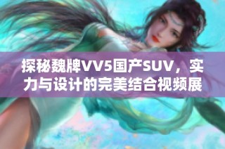 探秘魏牌VV5国产SUV，实力与设计的完美结合视频展示