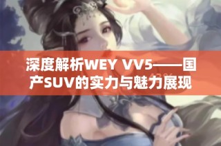 深度解析WEY VV5——国产SUV的实力与魅力展现