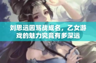 刘思远因骂战成名，乙女游戏的魅力究竟有多深远