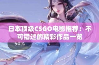 日本顶级CSGO电影推荐：不可错过的精彩作品一览