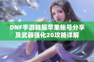 DNF手游韩服苹果帐号分享及武器强化20攻略详解