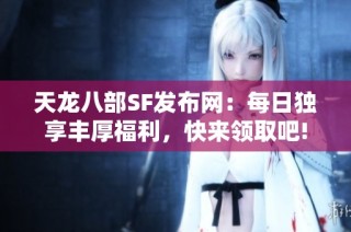 天龙八部SF发布网：每日独享丰厚福利，快来领取吧!